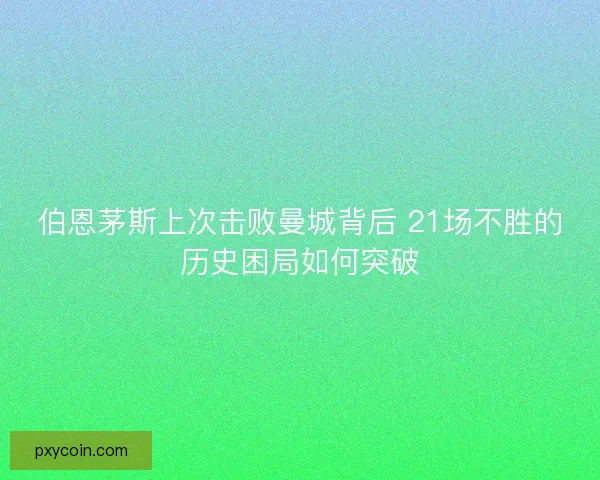 伯恩茅斯上次击败曼城背后 21场不胜的历史困局如何突破